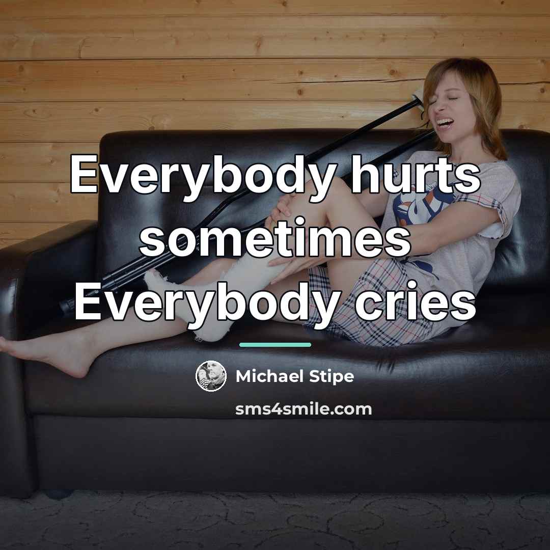 “Everybody hurts sometimes Everybody cries…” quote by Michael Stipe