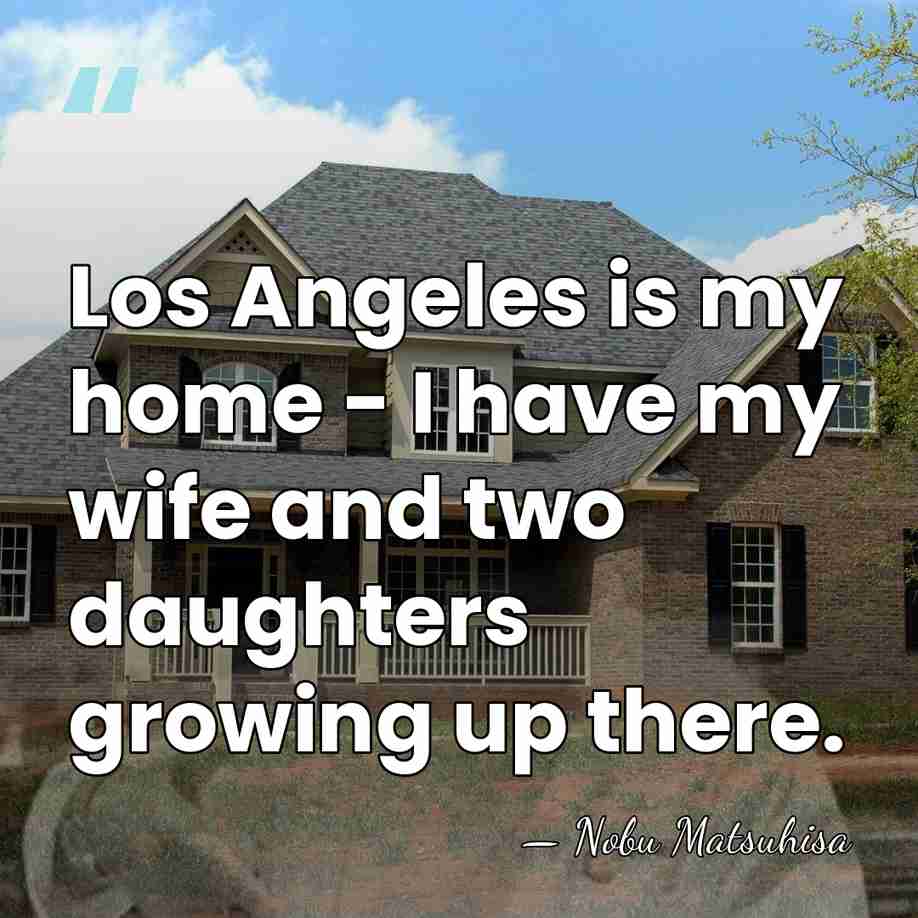 Los Angeles is my home - I have my wife and two&hellip; - Nobu Matsuhisa
