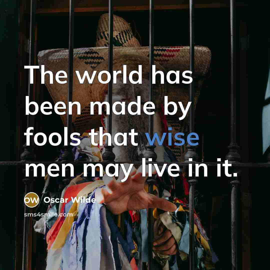 “The world has been made by fools that wise men…” quote by Oscar Wilde