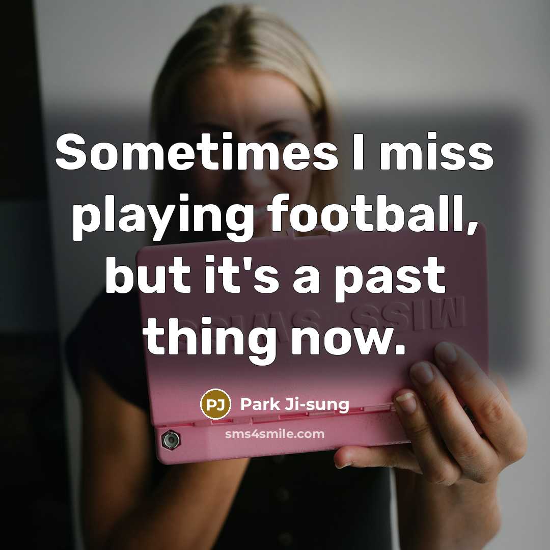 “Sometimes I miss playing football, but it's a past thing…” quote by Park Ji-sung