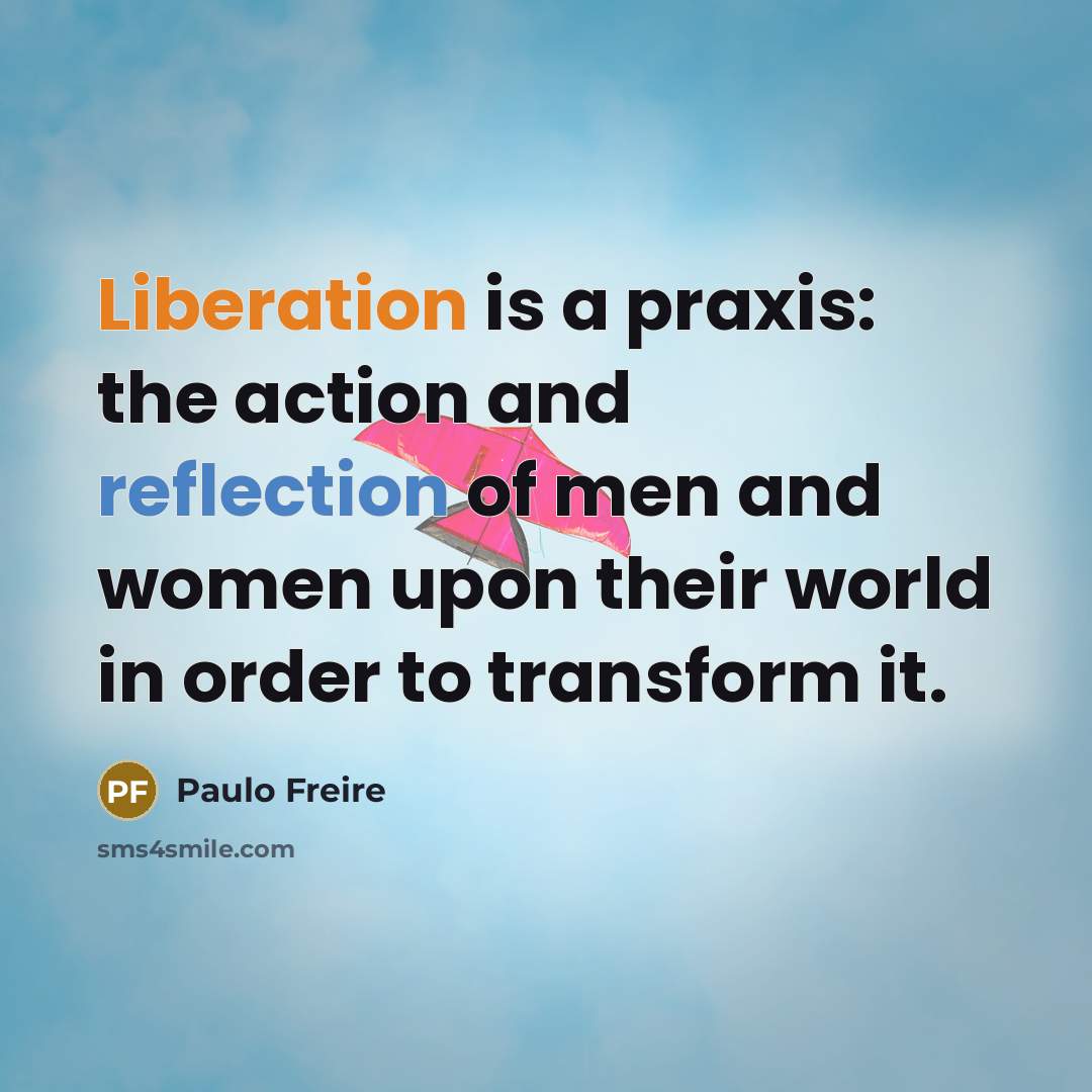 “Liberation is a praxis: the action and reflection of men…” quote by Paulo Freire