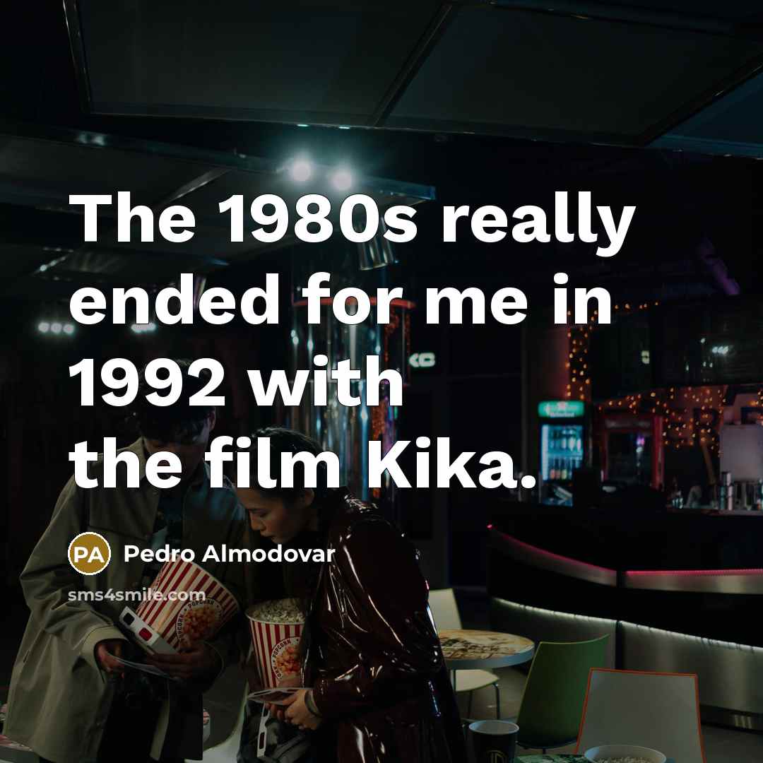 “The 1980s really ended for me in 1992 with the…” quote by Pedro Almodovar