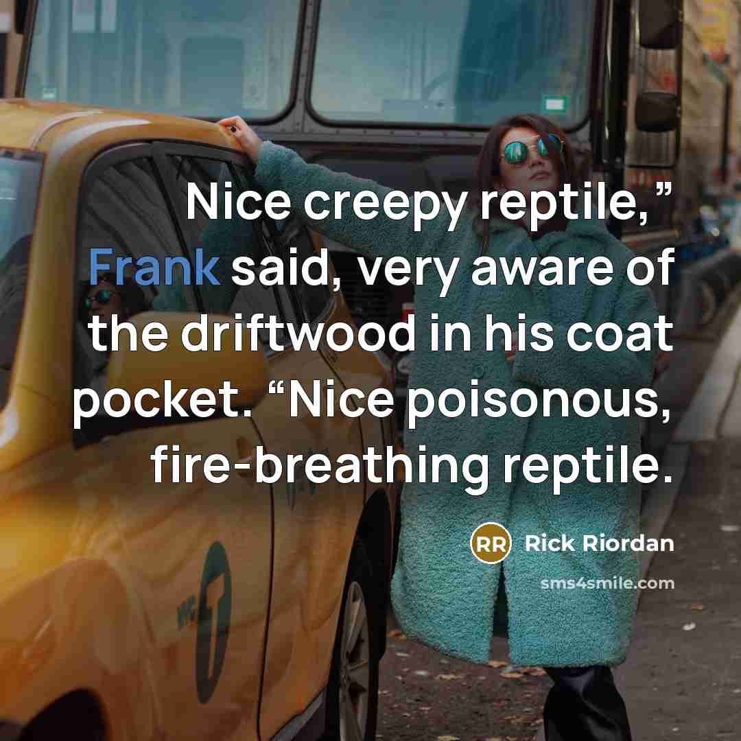 “Nice creepy reptile,” Frank said, very aware of the driftwood…” quote by Rick Riordan