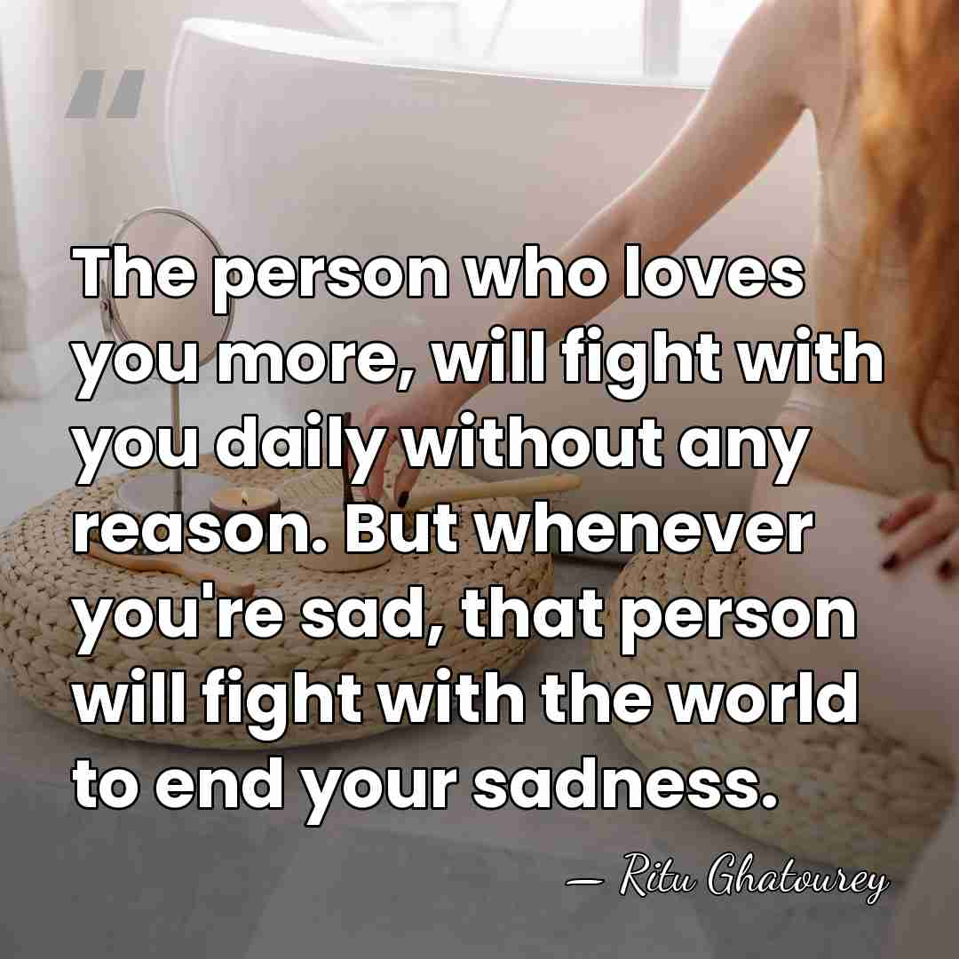 The person who loves you more, will fight with you daily without&hellip; - Ritu Ghatourey
