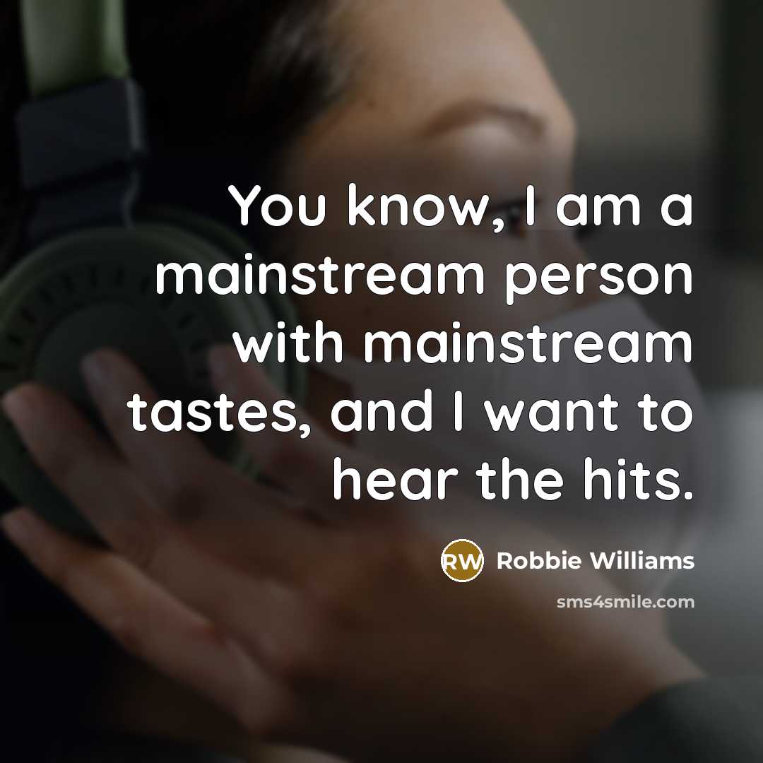 “You know, I am a mainstream person with mainstream tastes,…” quote by Robbie Williams