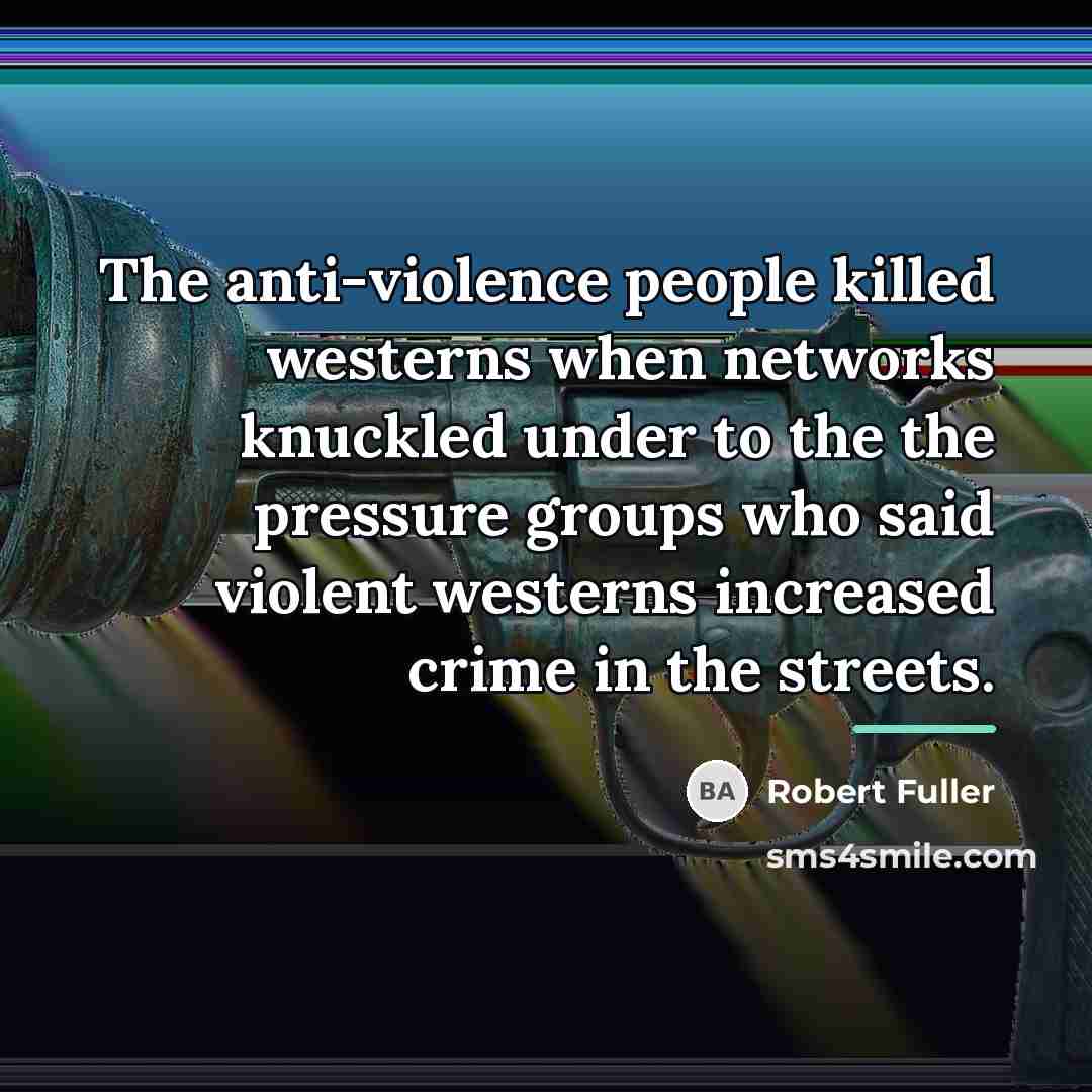 “The anti-violence people killed westerns when networks knuckled under to…” quote by Robert Fuller