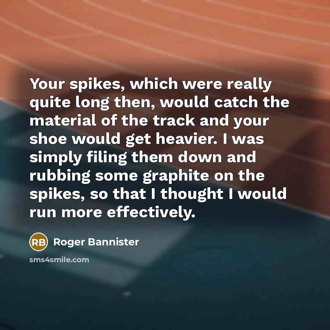 “Your spikes, which were really quite long then, would catch…” quote by Roger Bannister