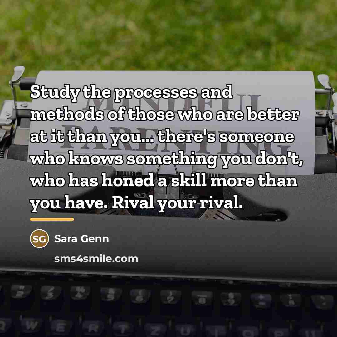 “Study the processes and methods of those who are better…” quote by Sara Genn