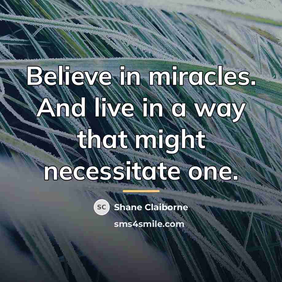 “Believe in miracles. And live in a way that might…” quote by Shane Claiborne