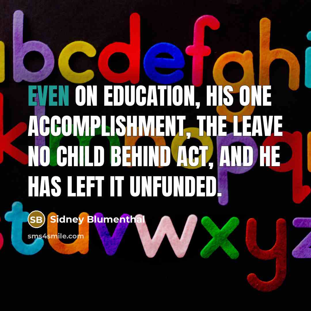 “Even on education, his one accomplishment, the Leave No Child…” quote by Sidney Blumenthal