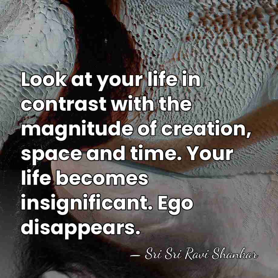 Look at your life in contrast with the magnitude of creation, space&hellip; - Sri Sri Ravi Shankar