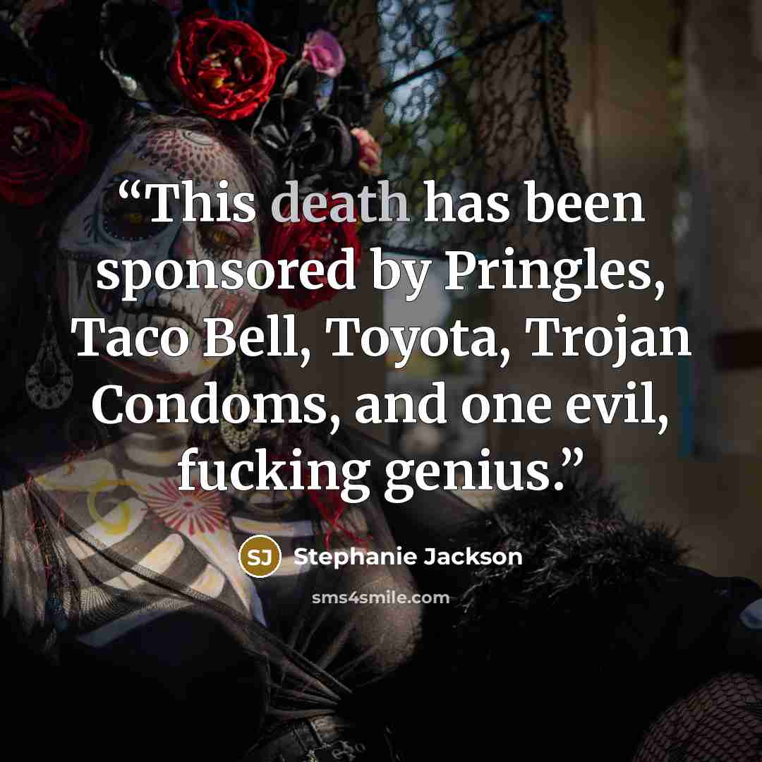 “This death has been sponsored by Pringles, Taco Bell, Toyota, Trojan Condoms, and one evil, fucking genius.” quote by Stephanie Jackson
