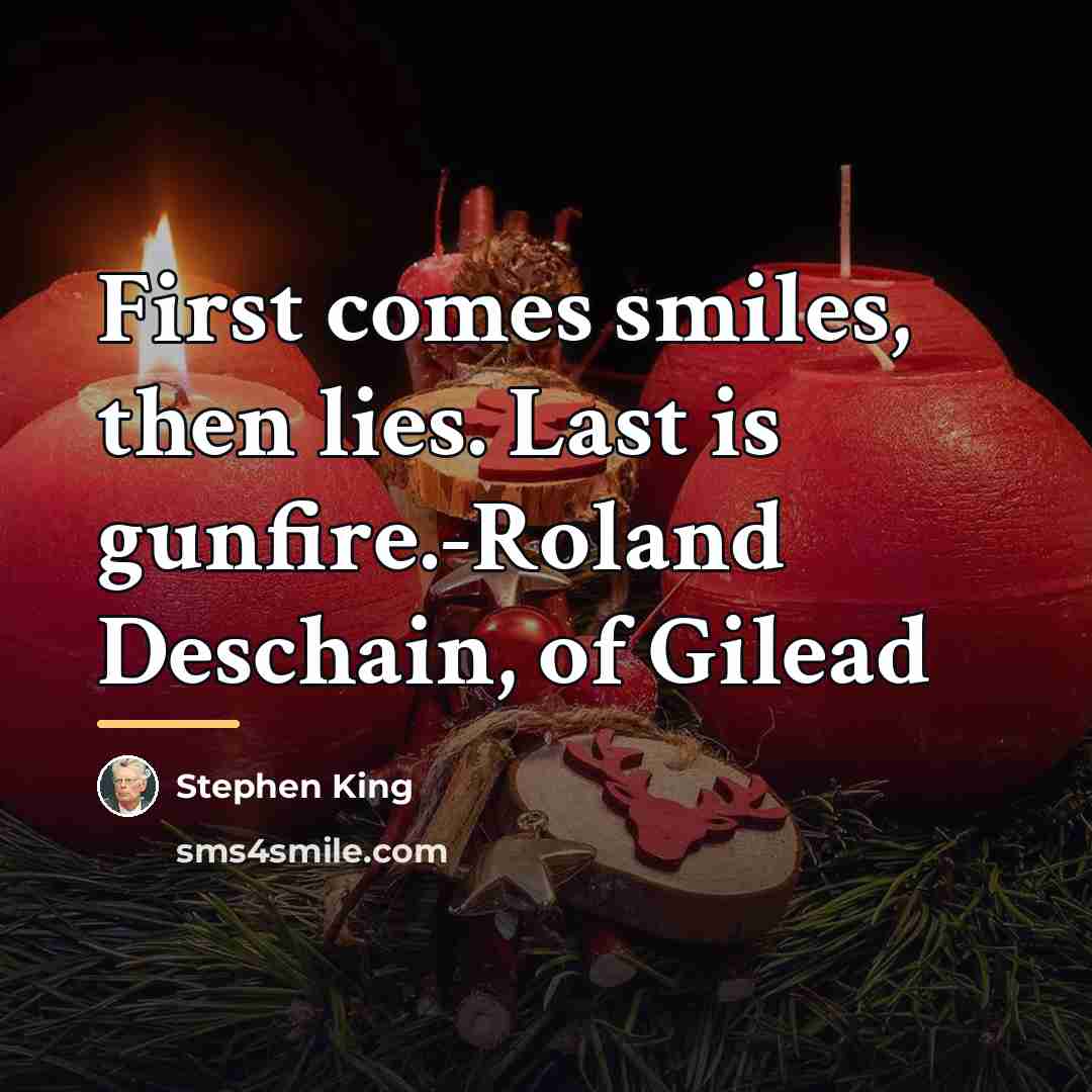 “First comes smiles, then lies. Last is gunfire.-Roland Deschain, of…” quote by Stephen King