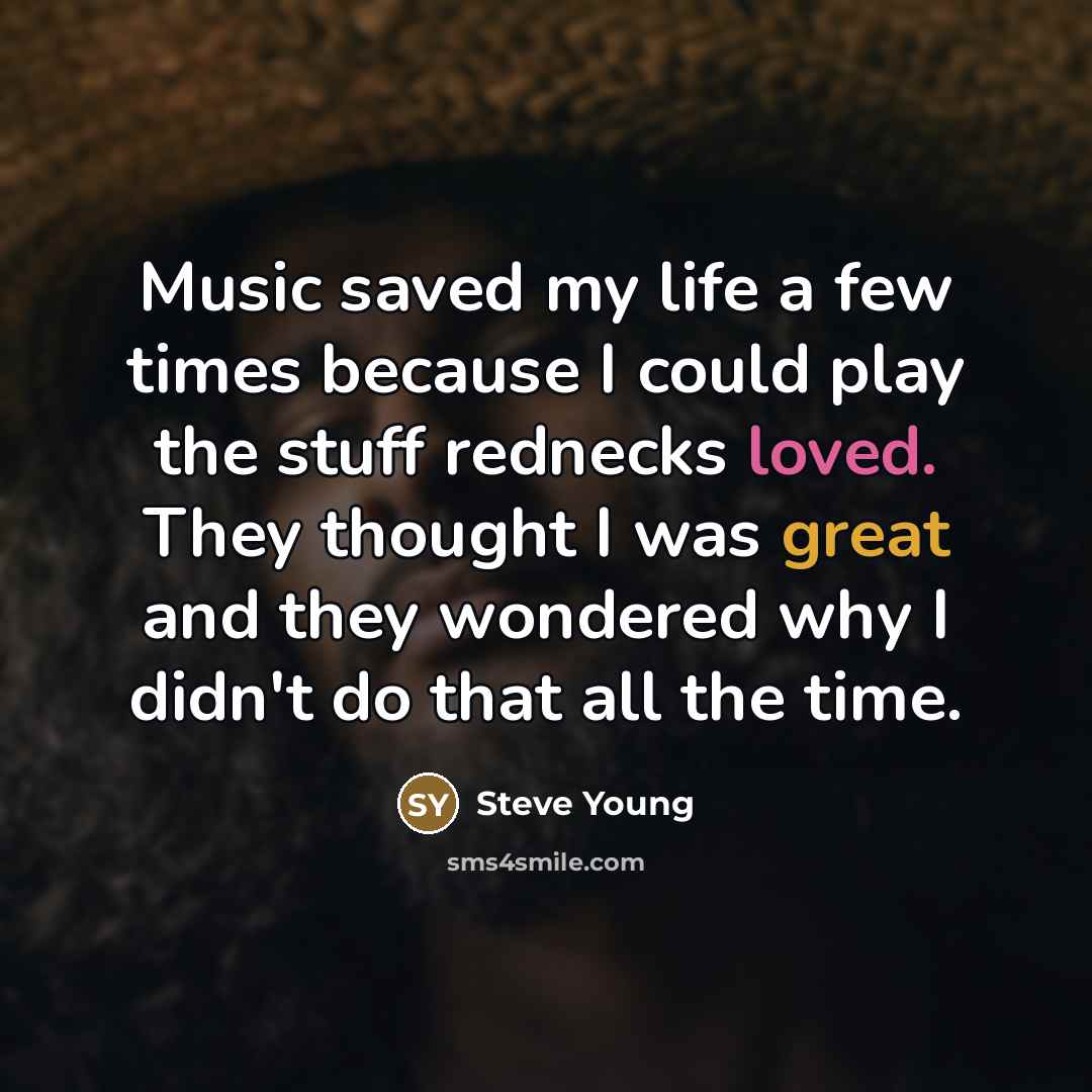 “Music saved my life a few times because I could…” quote by Steve Young