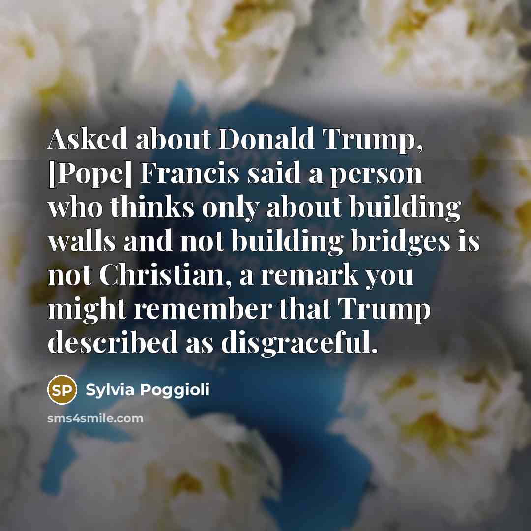 “Asked about Donald Trump, [Pope] Francis said a person who…” quote by Sylvia Poggioli