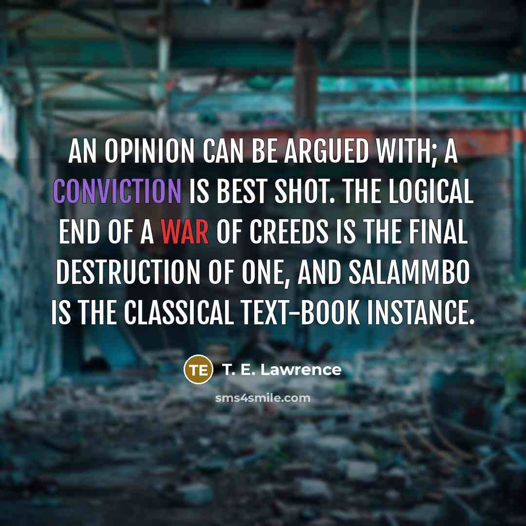 “An opinion can be argued with; a conviction is best…” quote by T. E. Lawrence