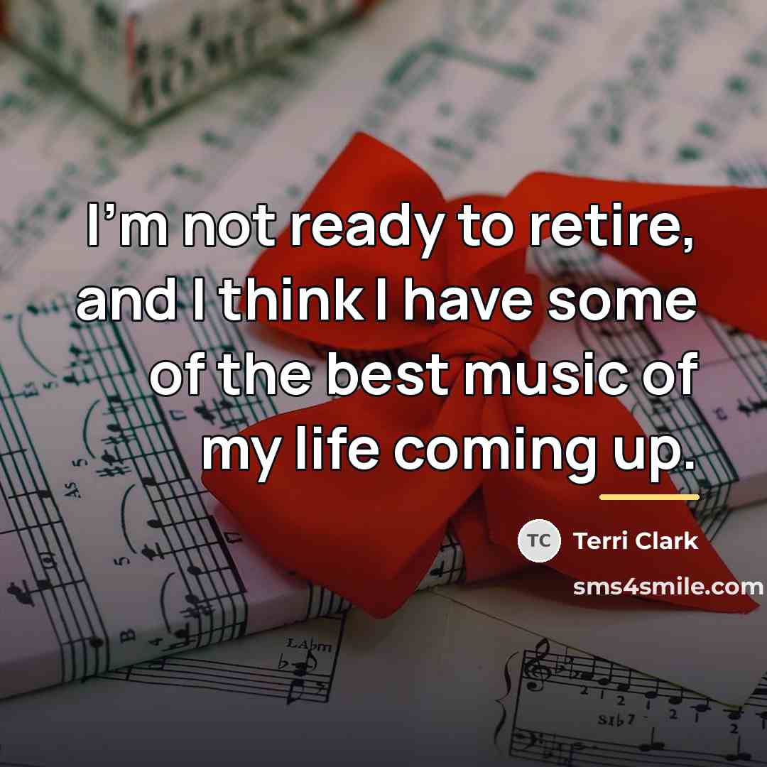 “I'm not ready to retire, and I think I have…” quote by Terri Clark