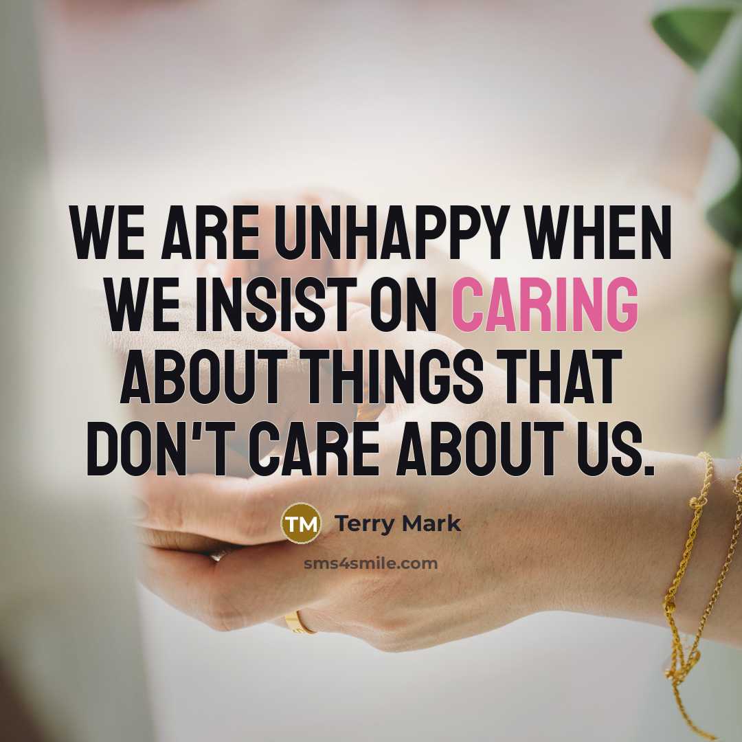 “We are unhappy when we insist on caring about things…” quote by Terry Mark