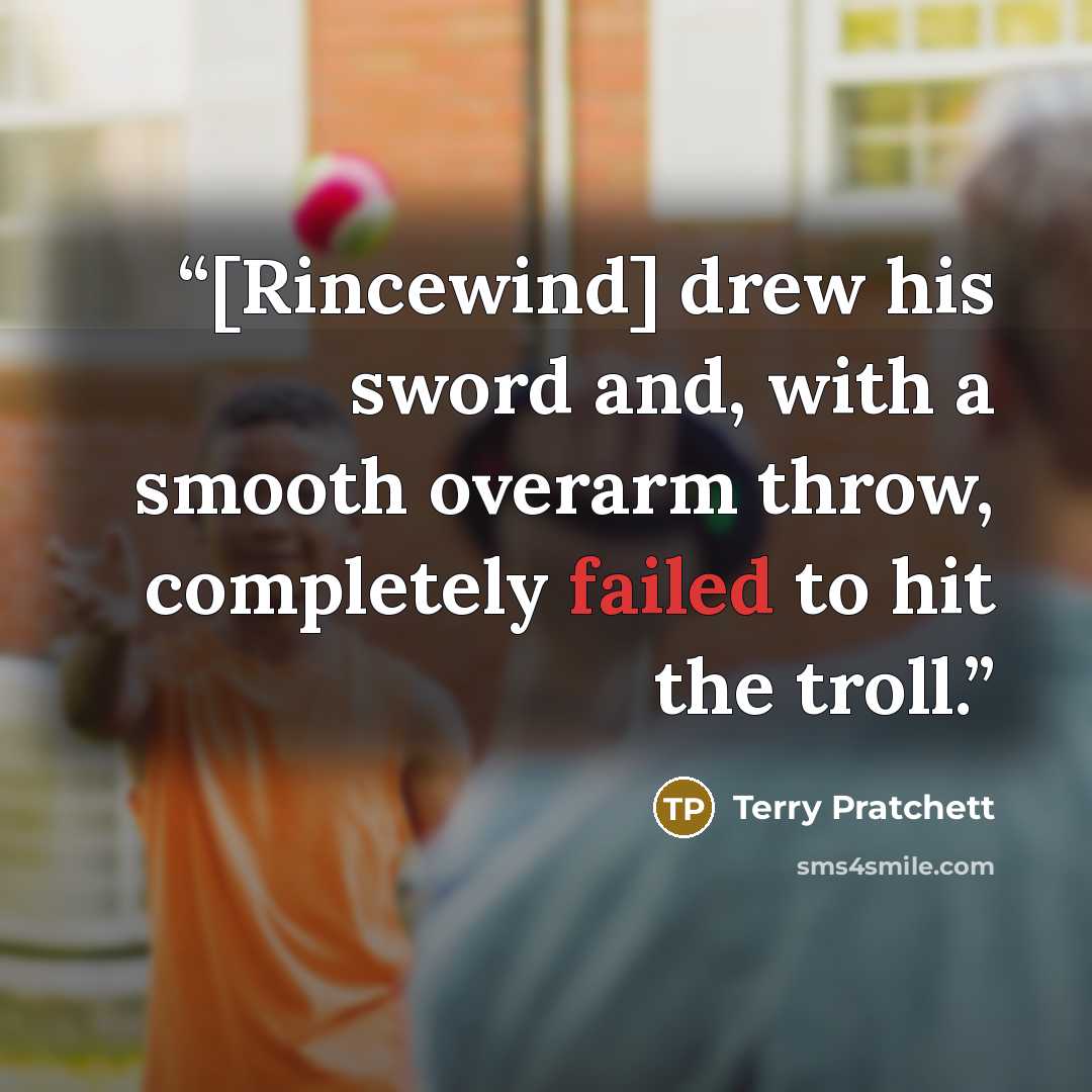 “[Rincewind] drew his sword and, with a smooth overarm throw, completely failed to hit the troll.” quote by Terry Pratchett