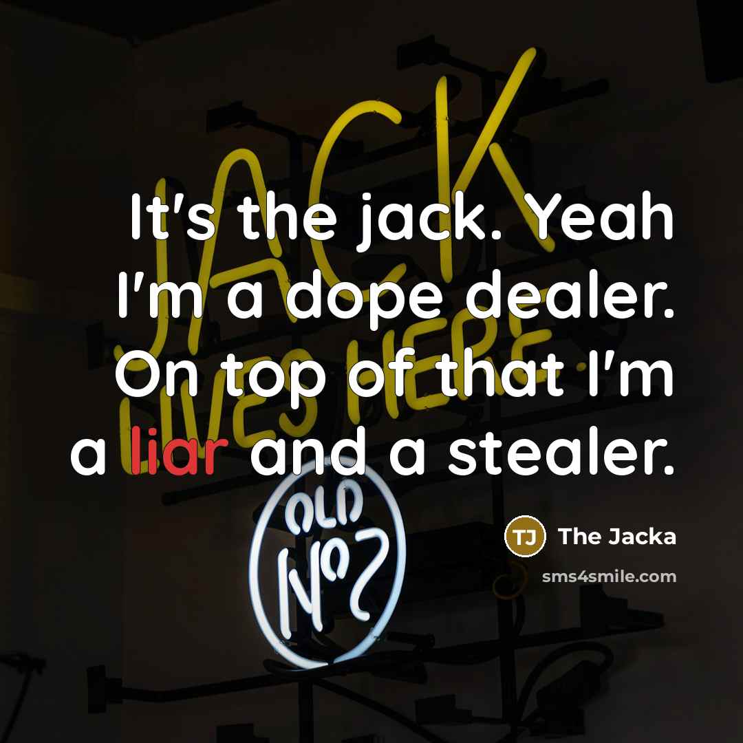 “It's the jack. Yeah I'm a dope dealer. On top of that I'm a liar and a stealer.” quote by The Jacka