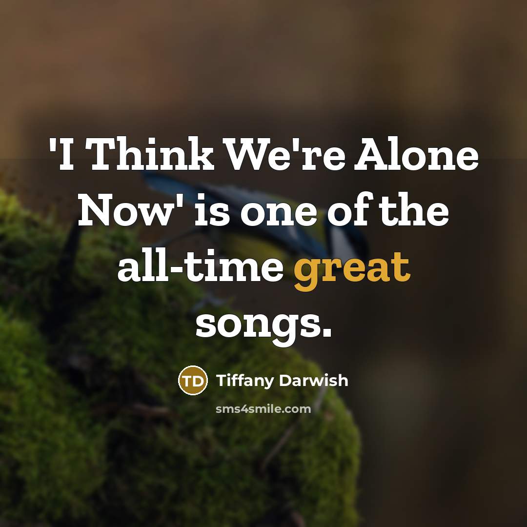 “'I Think We're Alone Now' is one of the all-time…” quote by Tiffany Darwish