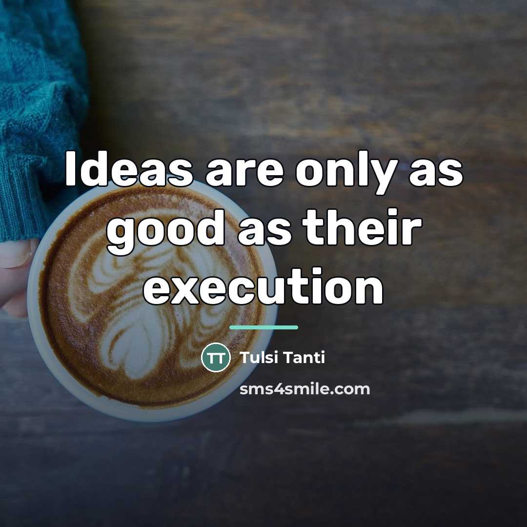“Ideas are only as good as their execution…” quote by Tulsi Tanti