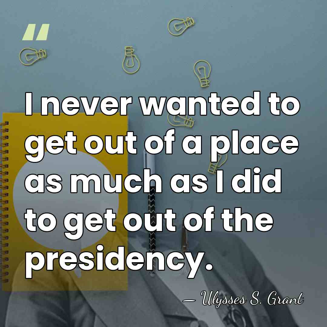 I never wanted to get out of a place as much as&hellip; - Ulysses S. Grant