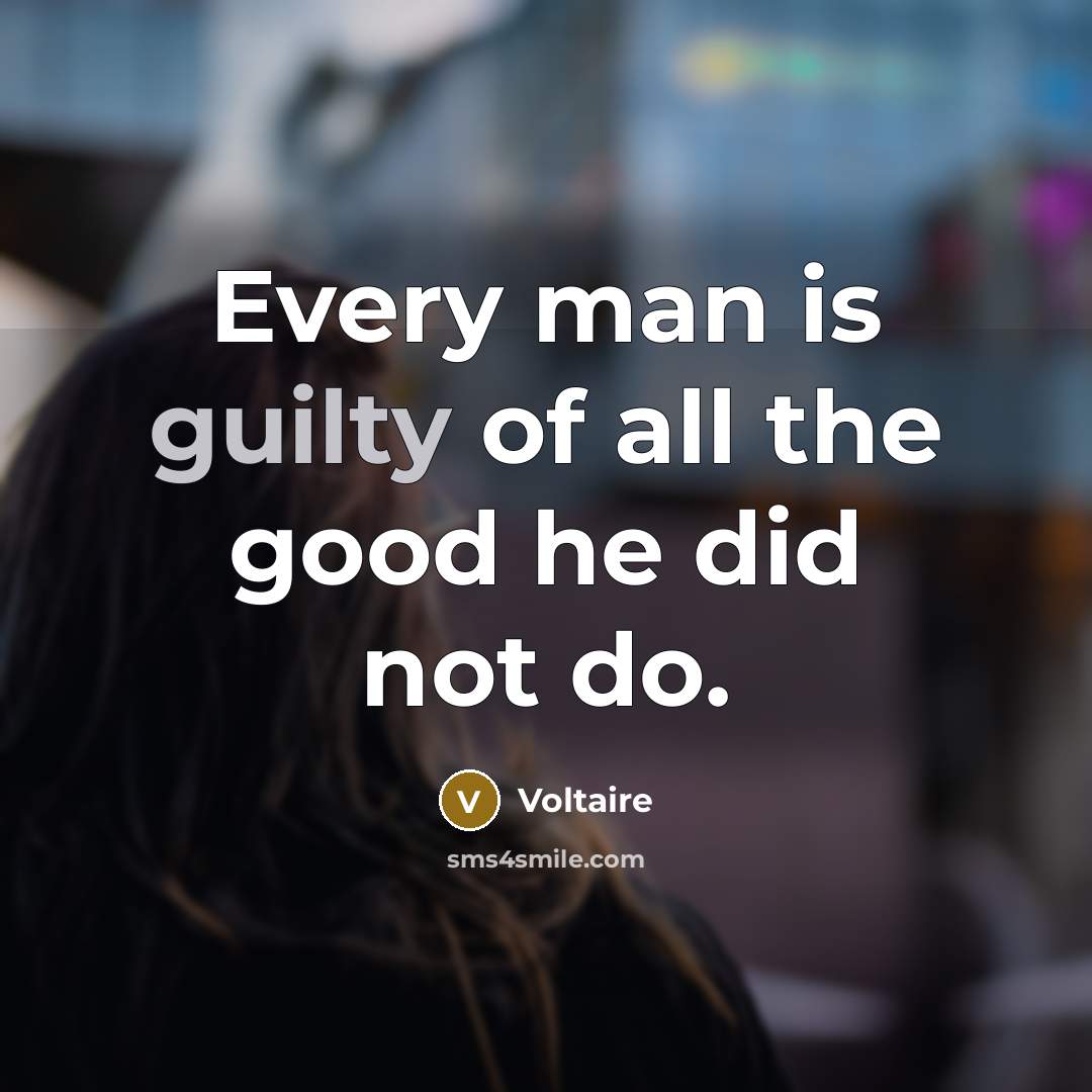 “Every man is guilty of all the good he did…” quote by Voltaire