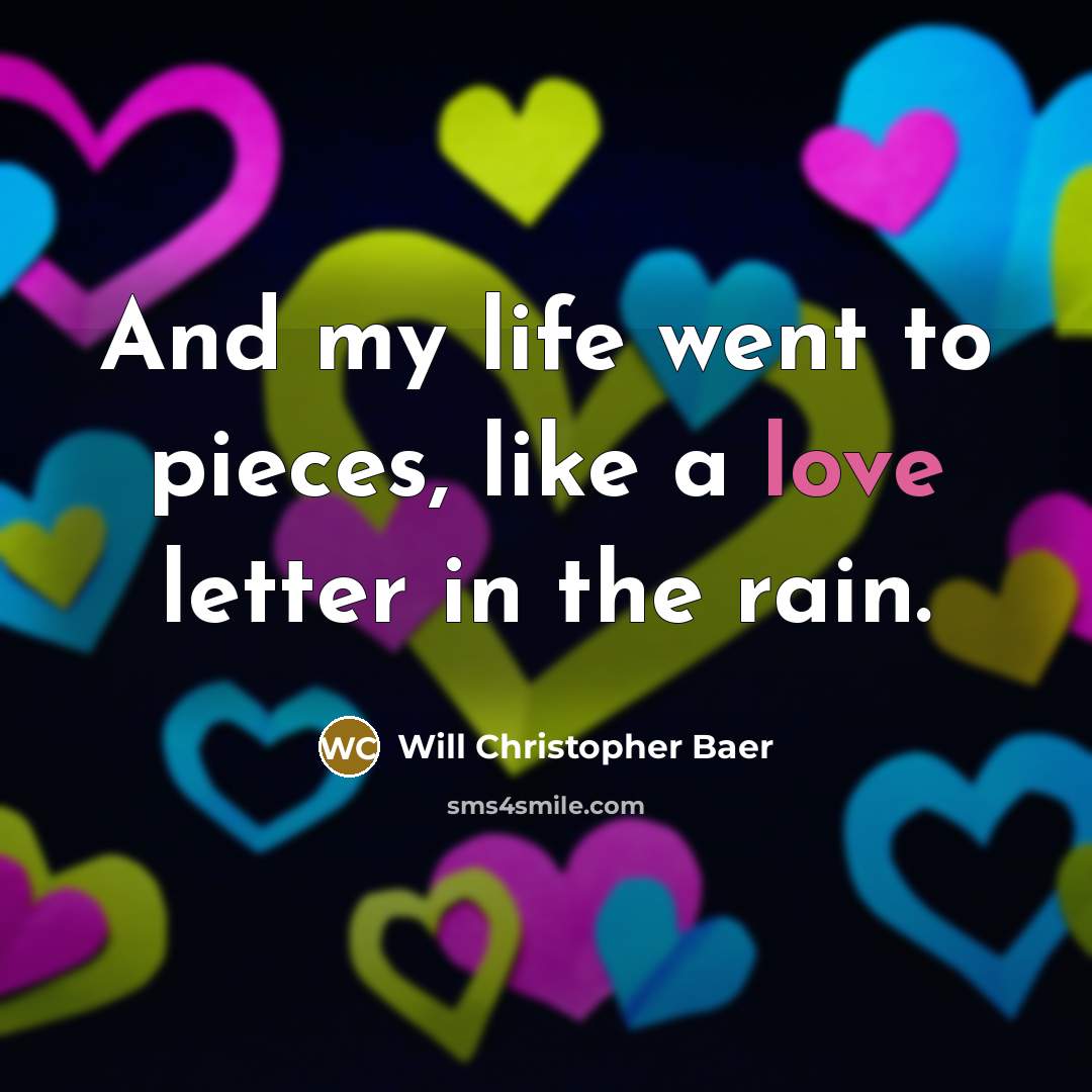 “And my life went to pieces, like a love letter…” quote by Will Christopher Baer