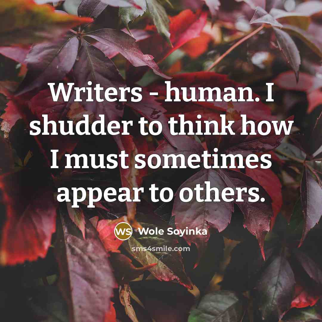 “Writers - human. I shudder to think how I must…” quote by Wole Soyinka