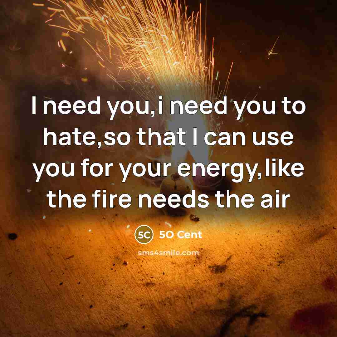“I need you,i need you to hate,so that I can use you for your energy,like the fire needs the air” quote by 5O Cent