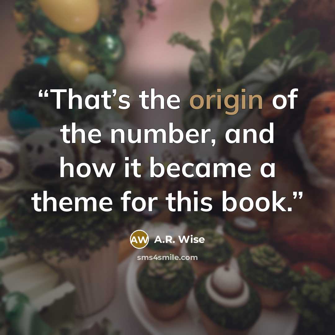 “That’s the origin of the number, and how it became a theme for this book.” quote by A.R. Wise