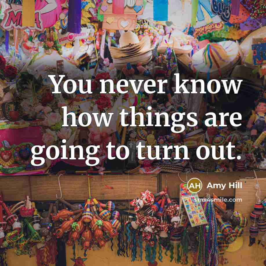 “You never know how things are going to turn out.…” quote by Amy Hill