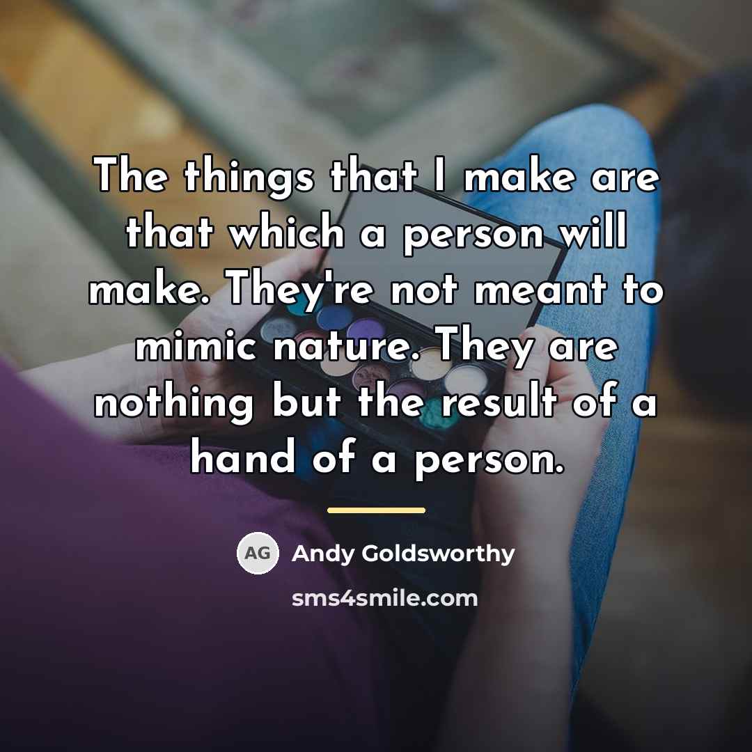 “The things that I make are that which a person…” quote by Andy Goldsworthy