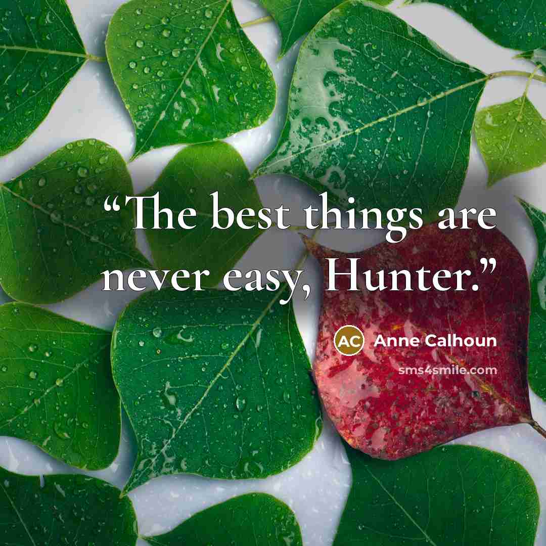 “The best things are never easy, Hunter.” quote by Anne Calhoun