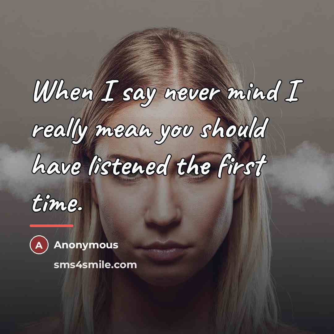 “When I say never mind I really mean you should…” quote by Anonymous