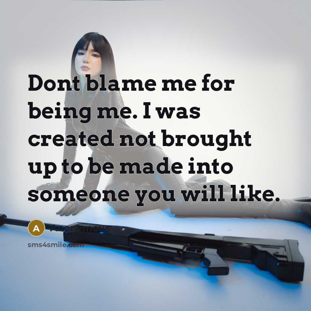 “Dont blame me for being me. I was created not brought up to be made into someone you will like.” quote by Anonymous