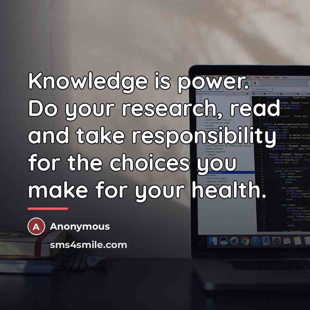 “Knowledge is power. Do your research, read and take responsibility…” quote by Anonymous