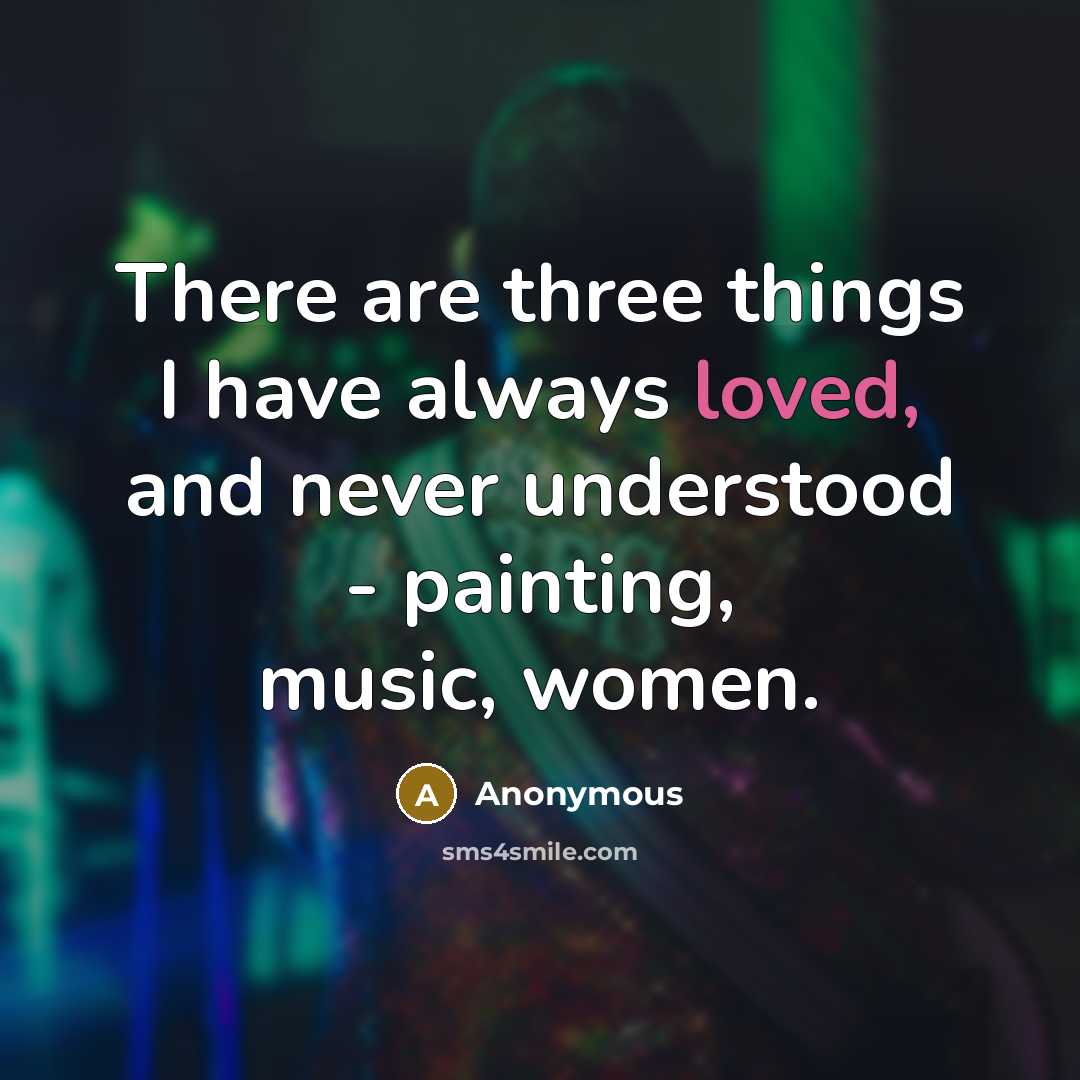 “There are three things I have always loved, and never understood - painting, music, women.” quote by Anonymous