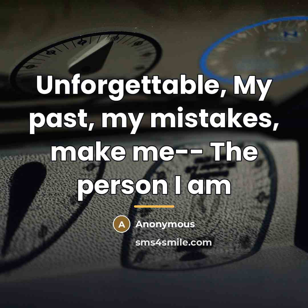 “Unforgettable, My past, my mistakes, make me-- The person I am” quote by Anonymous