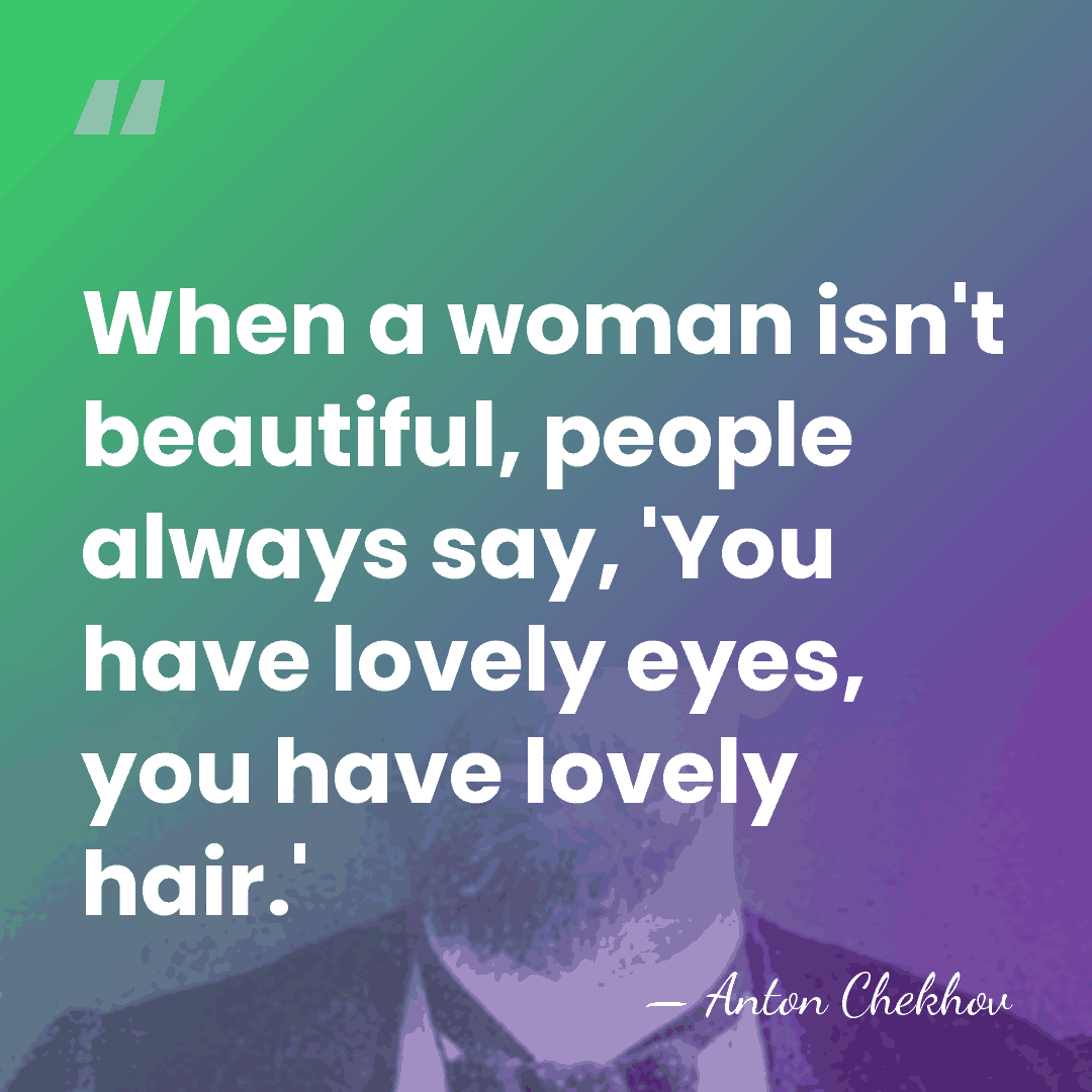 When a woman isn't beautiful, people always say, 'You have lovely eyes,&hellip; - Anton Chekhov
