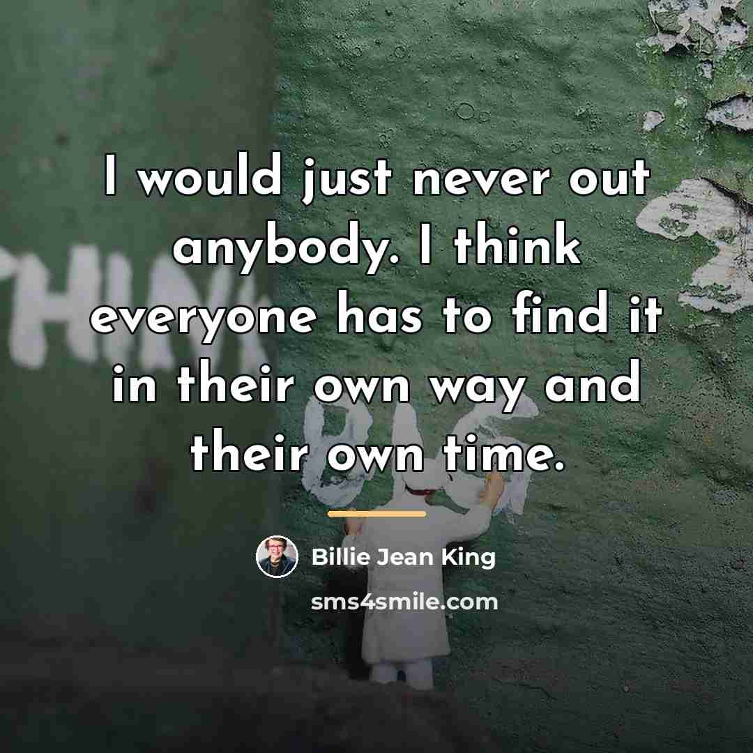 “I would just never out anybody. I think everyone has…” quote by Billie Jean King