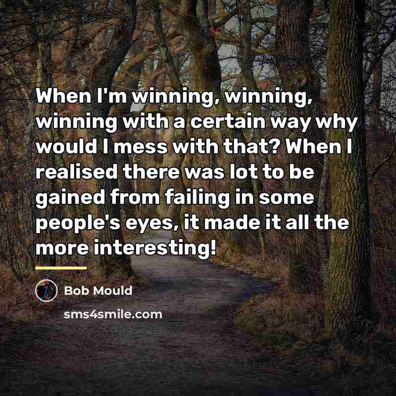 “When I'm winning, winning, winning with a certain way why…” quote by Bob Mould