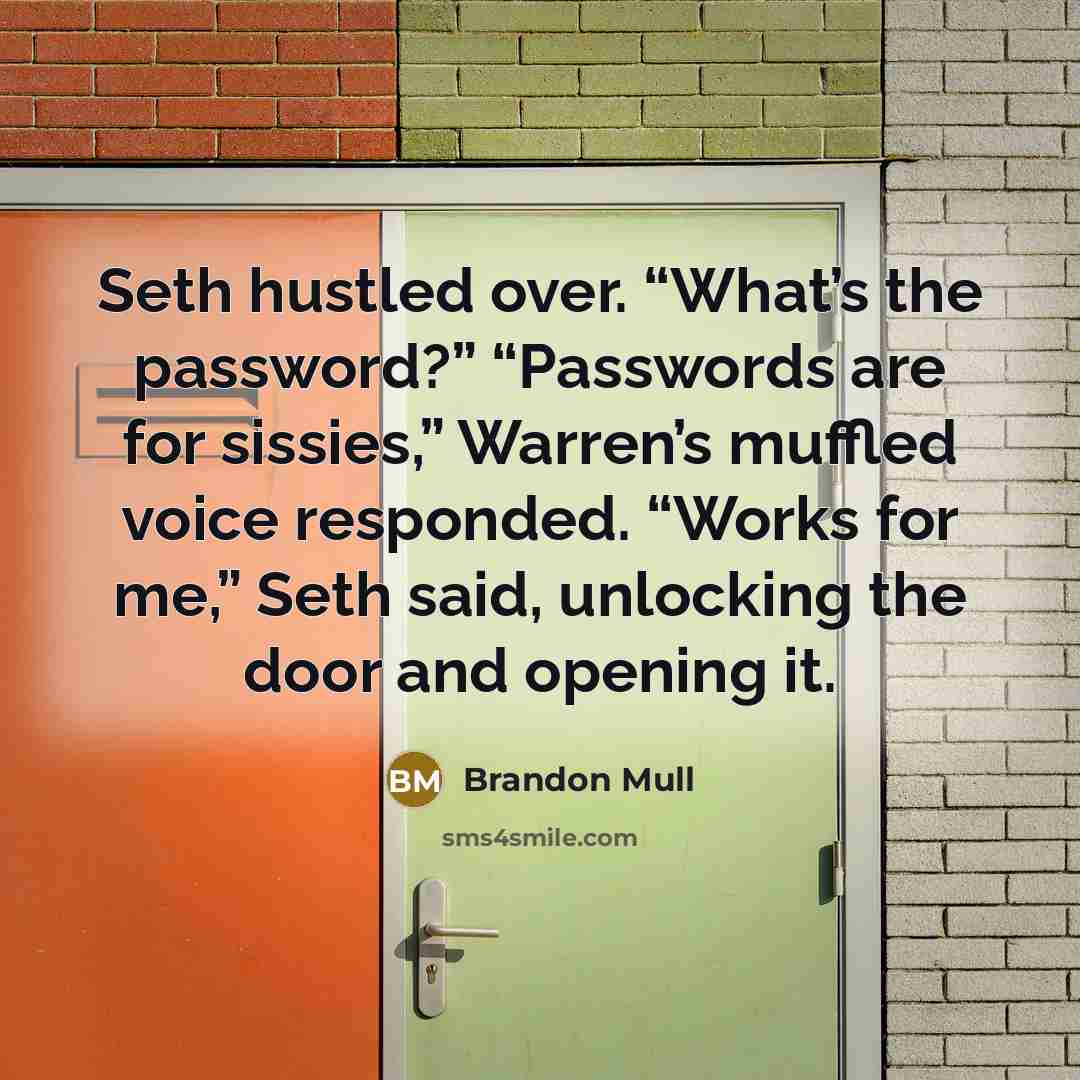 “Seth hustled over. “What’s the password?” “Passwords are for sissies,”…” quote by Brandon Mull