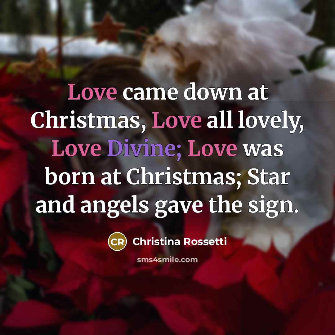 “Love came down at Christmas, Love all lovely, Love Divine;…” quote by Christina Rossetti