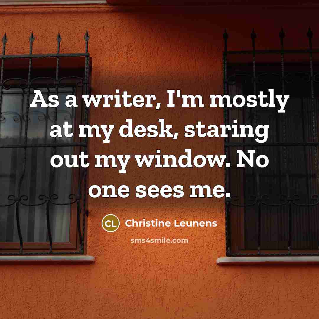 “As a writer, I'm mostly at my desk, staring out…” quote by Christine Leunens