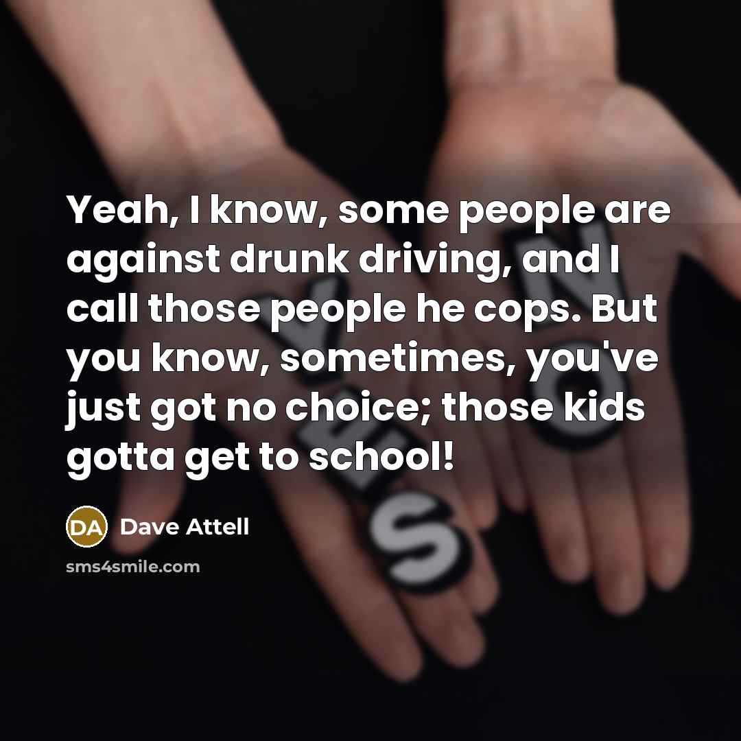 “Yeah, I know, some people are against drunk driving, and…” quote by Dave Attell