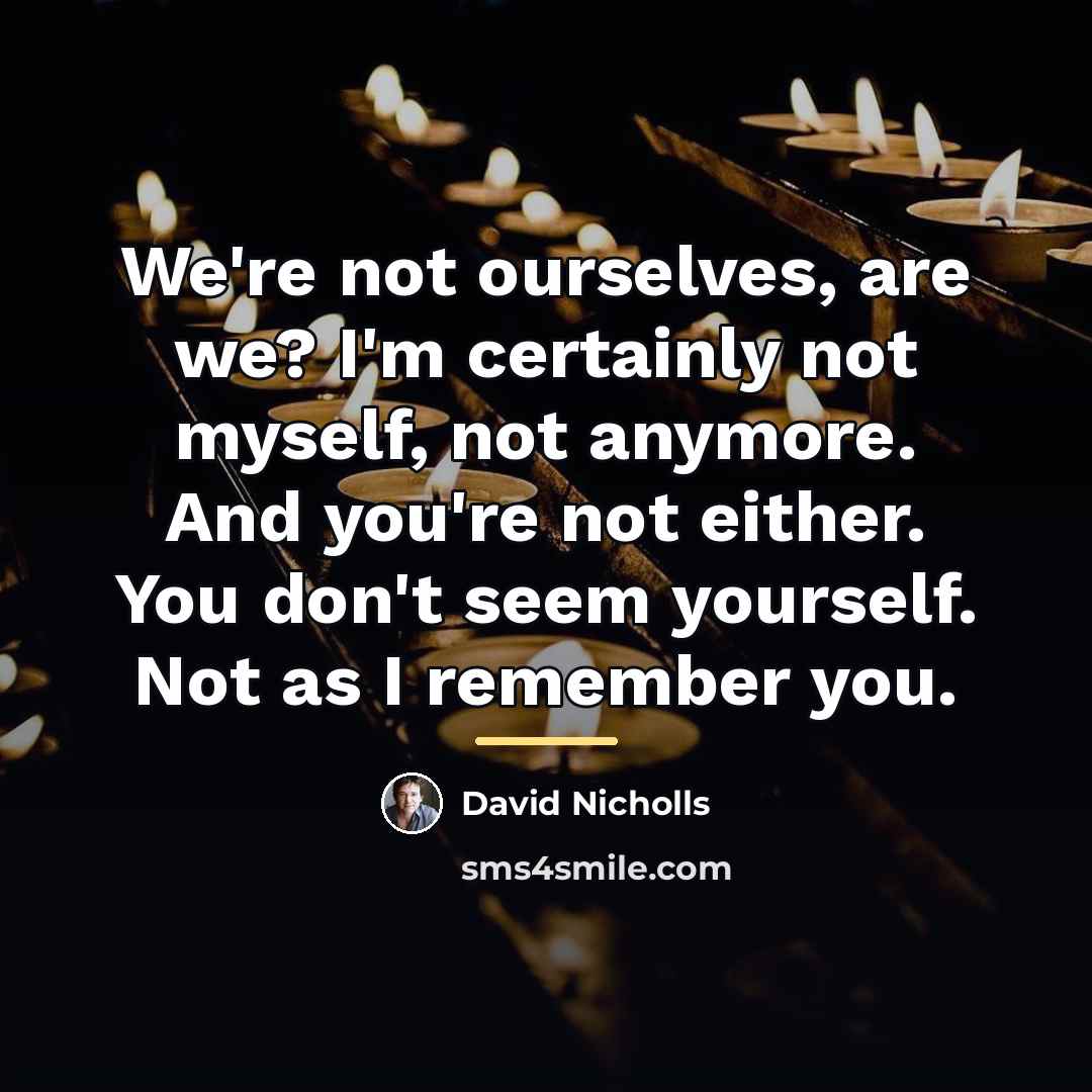 “We're not ourselves, are we? I'm certainly not myself, not…” quote by David Nicholls