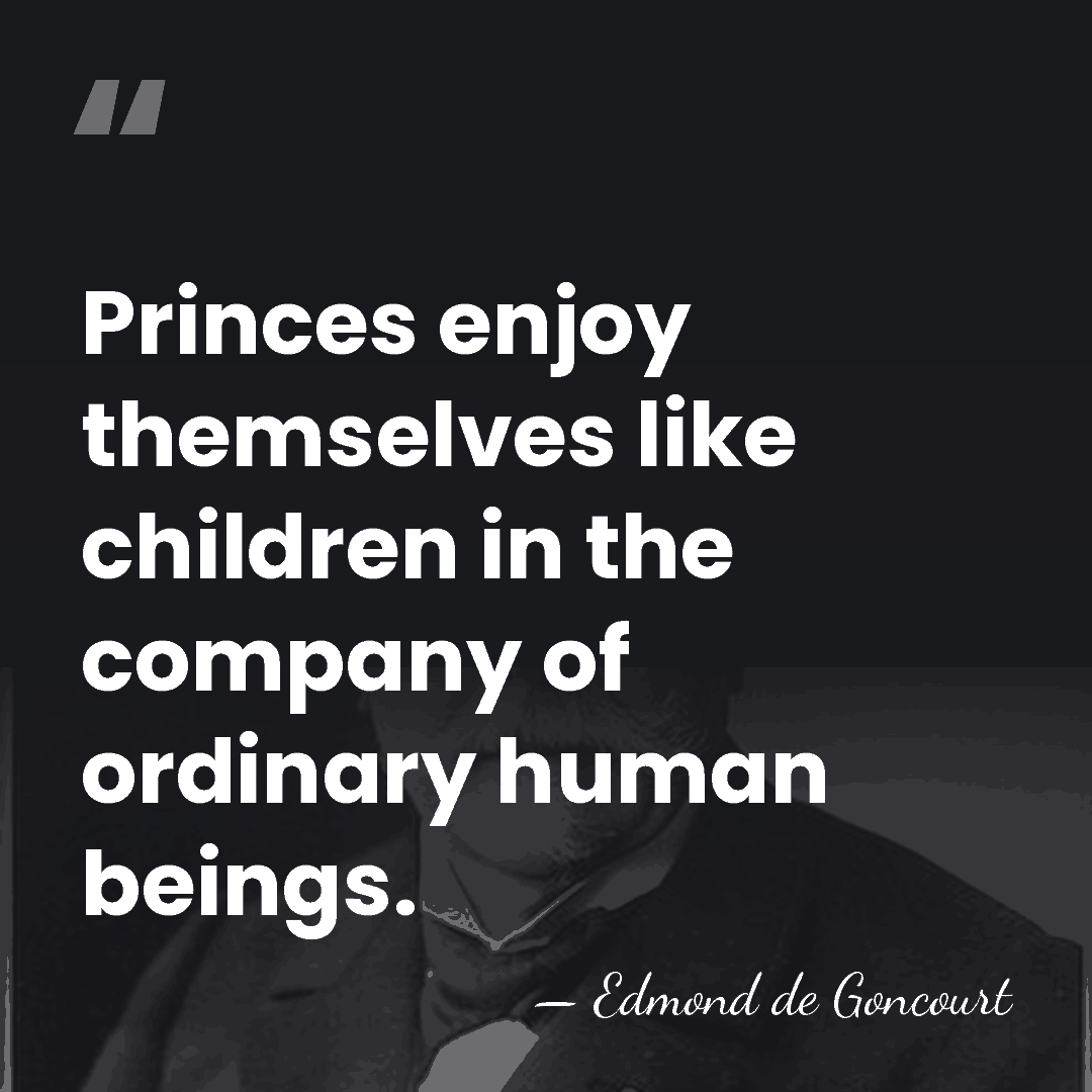 Princes enjoy themselves like children in the company of ordinary human beings. - Edmond de Goncourt