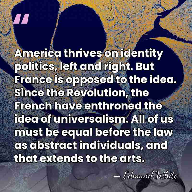 America thrives on identity politics, left and right. But France is opposed&hellip; - Edmund White